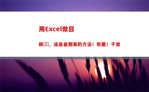 用Excel做目錄，這是最簡單的方法！收藏！干貨(在ExCel中怎么做地圖)
